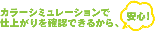 カラーシミュレーションで仕上がりを確認できるから、安心！