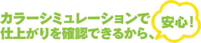 カラーシミュレーションで仕上がりを確認できるから、安心！
