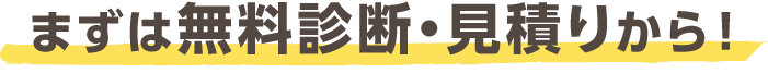まずは無料診断・見積りから！