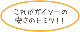 これがガイソーの安さのヒミツ！！