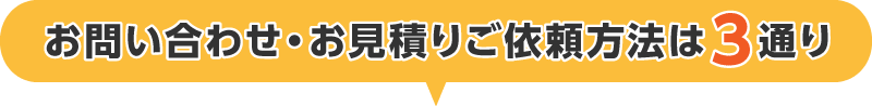 お問い合わせ・お見積りご依頼方法は3通り