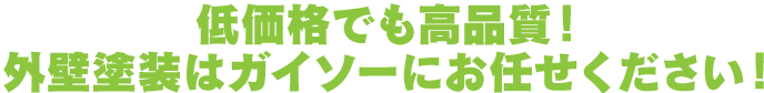 低価格でも高品質！外壁塗装はガイソーにお任せください！