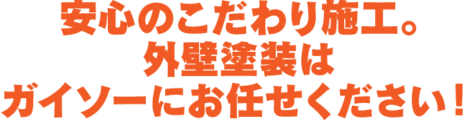 安心のこだわり施工。外壁塗装はガイソーにお任せください！