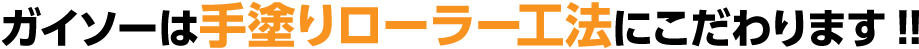 ガイソーは手塗りローラー工法にこだわります!!