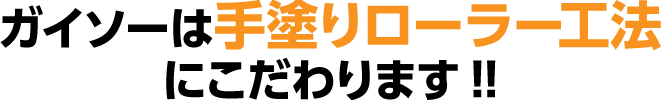 ガイソーは手塗りローラー工法にこだわります!!
