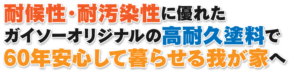 耐候性・耐汚染性に優れたガイソーオリジナルの高耐久塗料で60年安心して暮らせる我が家へ