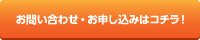 お問い合わせ・お申し込みはコチラ！