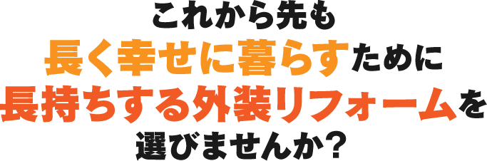 これから先も長く幸せに暮らすために長持ちする外装リフォームを選びませんか？!