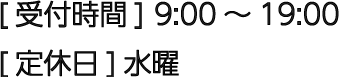[受付時間] 9:00～19:00 [定休日] 水曜日