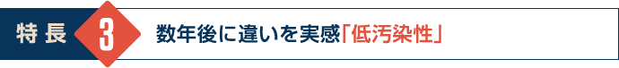 数年後に違いを実感「低汚染性」